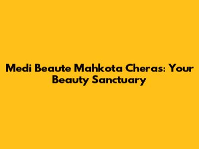 Medi Beaute Mahkota Cheras: Your Beauty Sanctuary