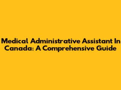 Medical Administrative Assistant In Canada: A Comprehensive Guide