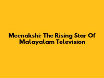 Meenakshi: The Rising Star Of Malayalam Television