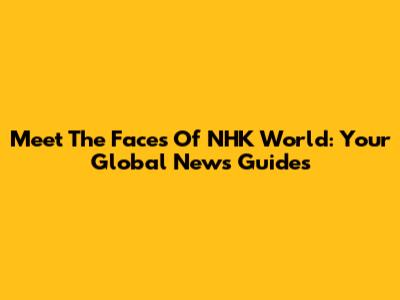 Meet The Faces Of NHK World: Your Global News Guides