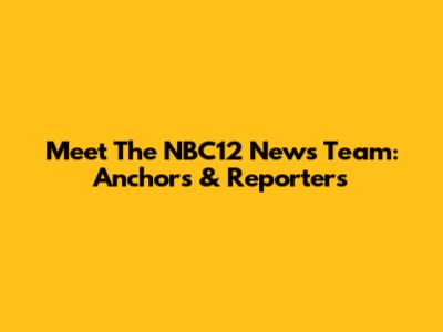 Meet The NBC12 News Team: Anchors & Reporters