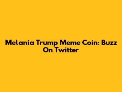 Melania Trump Meme Coin: Buzz On Twitter