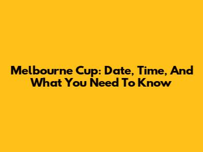 Melbourne Cup: Date, Time, And What You Need To Know