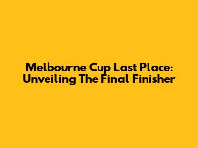 Melbourne Cup Last Place: Unveiling The Final Finisher