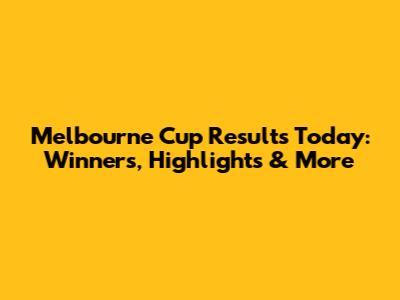 Melbourne Cup Results Today: Winners, Highlights & More