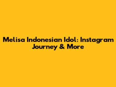 Melisa Indonesian Idol: Instagram Journey & More