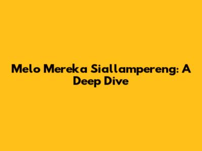 Melo Mereka Siallampereng: A Deep Dive