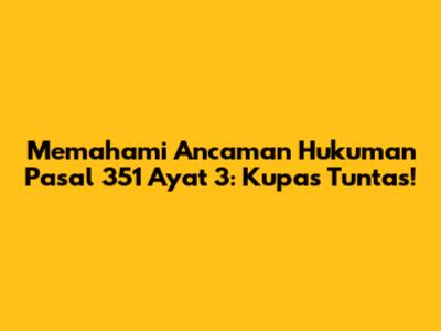 Memahami Ancaman Hukuman Pasal 351 Ayat 3: Kupas Tuntas!