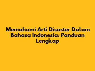 Memahami Arti Disaster Dalam Bahasa Indonesia: Panduan Lengkap