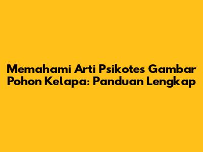 Memahami Arti Psikotes Gambar Pohon Kelapa: Panduan Lengkap