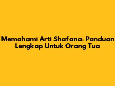 Memahami Arti Shafana: Panduan Lengkap Untuk Orang Tua