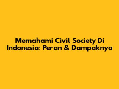 Memahami Civil Society Di Indonesia: Peran & Dampaknya