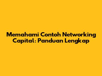 Memahami Contoh Networking Capital: Panduan Lengkap
