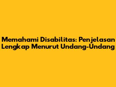 Memahami Disabilitas: Penjelasan Lengkap Menurut Undang-Undang