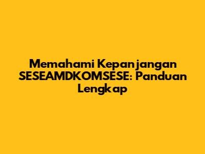 Memahami Kepanjangan SESEAMDKOMSESE: Panduan Lengkap