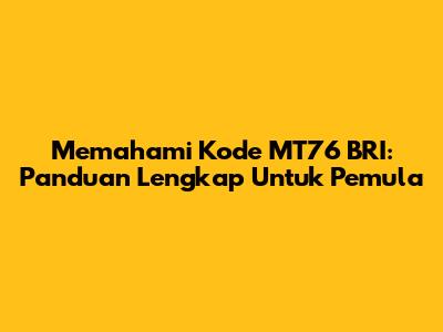Memahami Kode MT76 BRI: Panduan Lengkap Untuk Pemula