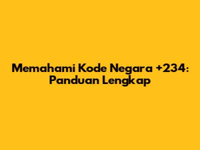 Memahami Kode Negara +234: Panduan Lengkap