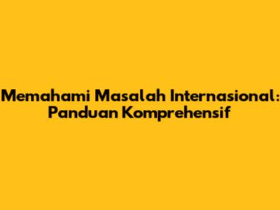 Memahami Masalah Internasional: Panduan Komprehensif