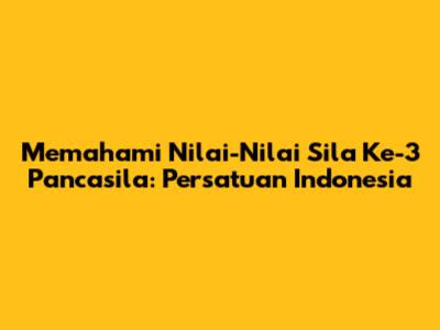 Memahami Nilai-Nilai Sila Ke-3 Pancasila: Persatuan Indonesia