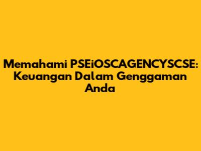 Memahami PSEiOSCAGENCYSCSE: Keuangan Dalam Genggaman Anda