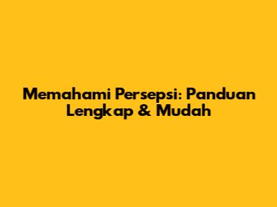 Memahami Persepsi: Panduan Lengkap & Mudah