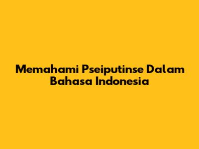 Memahami Pseiputinse Dalam Bahasa Indonesia