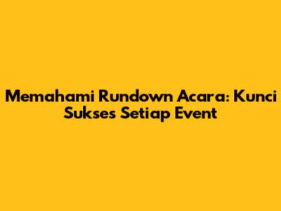 Memahami Rundown Acara: Kunci Sukses Setiap Event