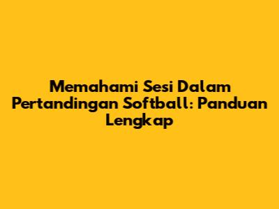 Memahami Sesi Dalam Pertandingan Softball: Panduan Lengkap