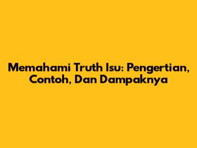 Memahami Truth Isu: Pengertian, Contoh, Dan Dampaknya