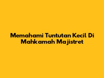 Memahami Tuntutan Kecil Di Mahkamah Majistret