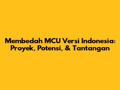 Membedah MCU Versi Indonesia: Proyek, Potensi, & Tantangan