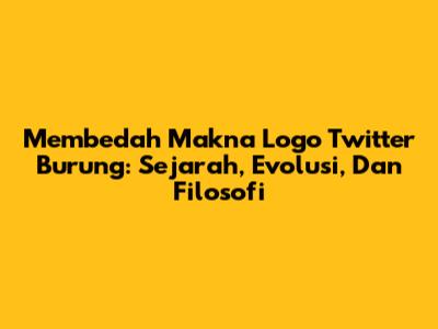 Membedah Makna Logo Twitter Burung: Sejarah, Evolusi, Dan Filosofi