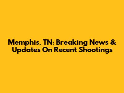 Memphis, TN: Breaking News & Updates On Recent Shootings