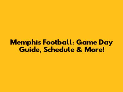 Memphis Football: Game Day Guide, Schedule & More!