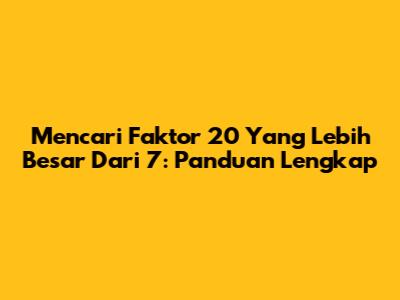Mencari Faktor 20 Yang Lebih Besar Dari 7: Panduan Lengkap