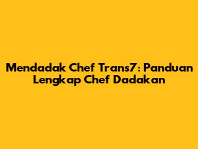 Mendadak Chef Trans7: Panduan Lengkap Chef Dadakan