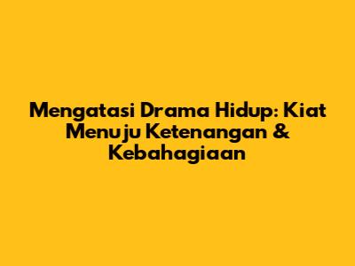 Mengatasi Drama Hidup: Kiat Menuju Ketenangan & Kebahagiaan