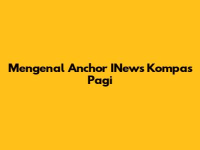 Mengenal Anchor INews Kompas Pagi