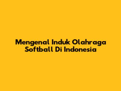 Mengenal Induk Olahraga Softball Di Indonesia