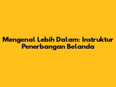 Mengenal Lebih Dalam: Instruktur Penerbangan Belanda