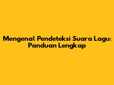 Mengenal Pendeteksi Suara Lagu: Panduan Lengkap