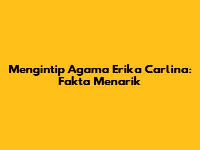 Mengintip Agama Erika Carlina: Fakta Menarik