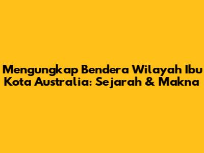 Mengungkap Bendera Wilayah Ibu Kota Australia: Sejarah & Makna