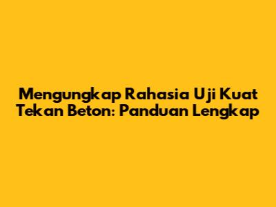 Mengungkap Rahasia Uji Kuat Tekan Beton: Panduan Lengkap