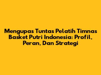 Mengupas Tuntas Pelatih Timnas Basket Putri Indonesia: Profil, Peran, Dan Strategi
