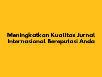 Meningkatkan Kualitas Jurnal Internasional Bereputasi Anda