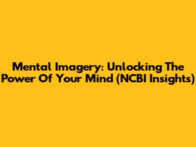 Mental Imagery: Unlocking The Power Of Your Mind (NCBI Insights)