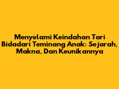 Menyelami Keindahan Tari Bidadari Teminang Anak: Sejarah, Makna, Dan Keunikannya