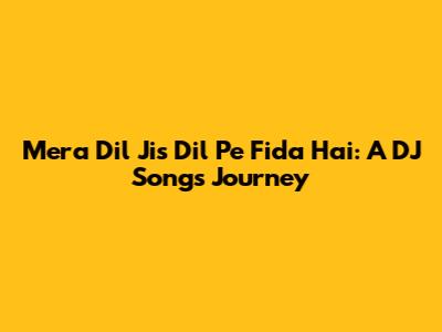 Mera Dil Jis Dil Pe Fida Hai: A DJ Song's Journey