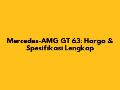Mercedes-AMG GT 63: Harga & Spesifikasi Lengkap